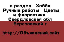  в раздел : Хобби. Ручные работы » Цветы и флористика . Свердловская обл.,Березовский г.